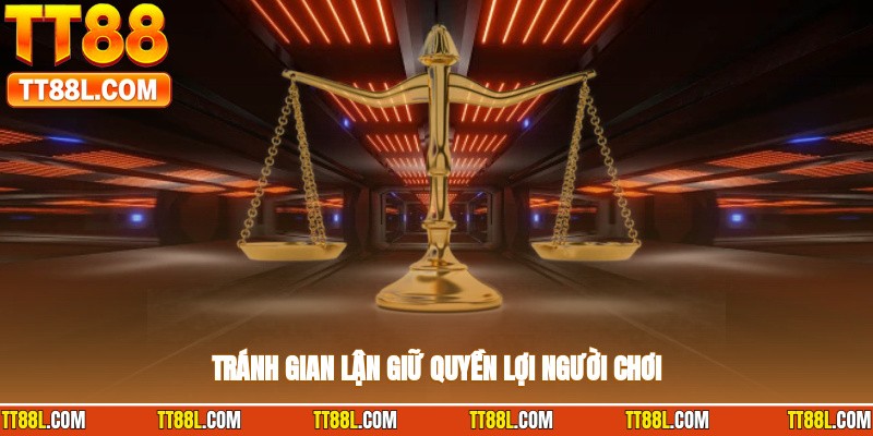 Tránh gian lận giữ quyền lợi người chơi